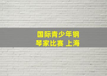 国际青少年钢琴家比赛 上海